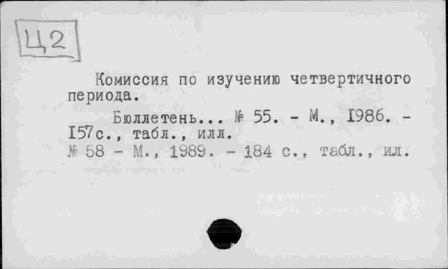 ﻿Комиссия по изучению четвертичного периода.
Бюллетень... № 55. - М., 1986. -157с., табл., илл.
# 58 - М., 1989. - 184 с., табл., ил.